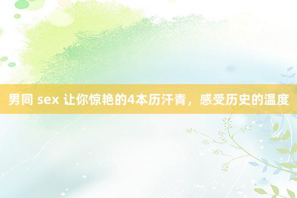男同 sex 让你惊艳的4本历汗青,感受历史的温度