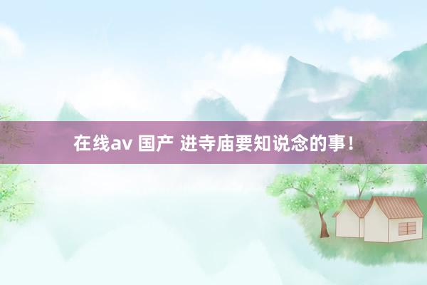 在线av 国产 进寺庙要知说念的事！