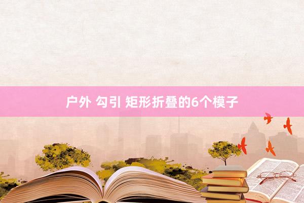 户外 勾引 矩形折叠的6个模子