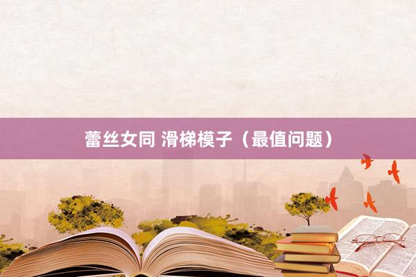 蕾丝女同 滑梯模子（最值问题）