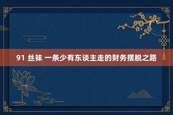 91 丝袜 一条少有东谈主走的财务摆脱之路