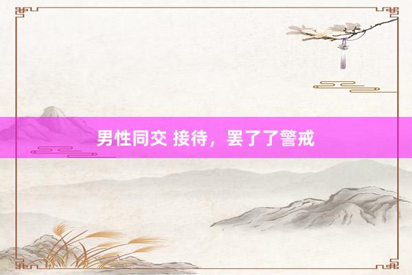 男性同交 接待，罢了了警戒