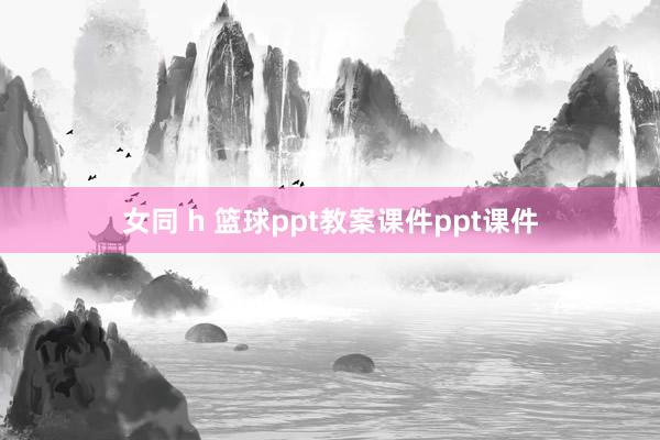 女同 h 篮球ppt教案课件ppt课件