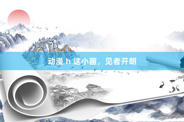 动漫 h 这小画，见者开朗