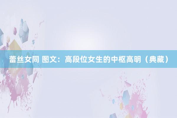 蕾丝女同 图文：高段位女生的中枢高明（典藏）