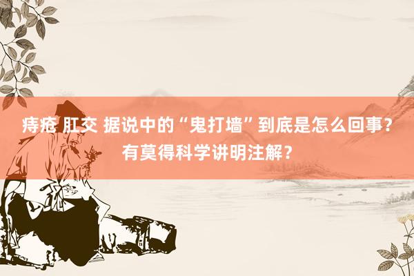 痔疮 肛交 据说中的“鬼打墙”到底是怎么回事？有莫得科学讲明注解？