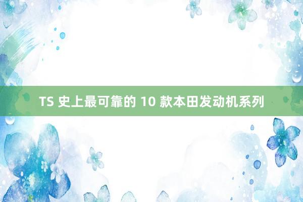 TS 史上最可靠的 10 款本田发动机系列