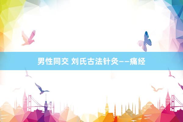 男性同交 刘氏古法针灸——痛经