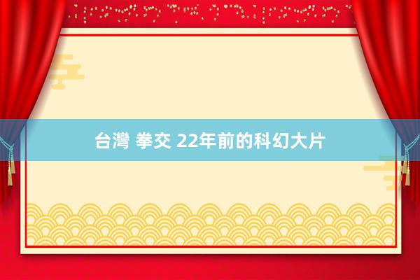 台灣 拳交 22年前的科幻大片