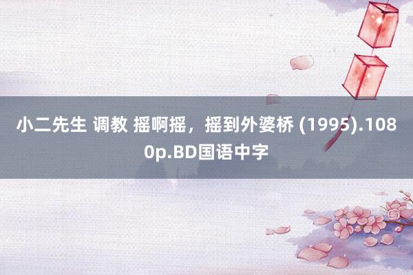 小二先生 调教 摇啊摇，摇到外婆桥 (1995).1080p.BD国语中字